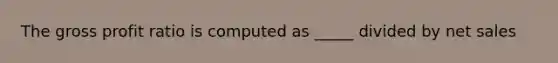 The <a href='https://www.questionai.com/knowledge/klIB6Lsdwh-gross-profit' class='anchor-knowledge'>gross profit</a> ratio is computed as _____ divided by <a href='https://www.questionai.com/knowledge/ksNDOTmr42-net-sales' class='anchor-knowledge'>net sales</a>