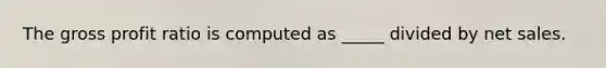 The gross profit ratio is computed as _____ divided by net sales.