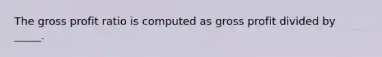 The gross profit ratio is computed as gross profit divided by _____.