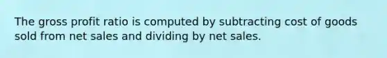 The <a href='https://www.questionai.com/knowledge/klIB6Lsdwh-gross-profit' class='anchor-knowledge'>gross profit</a> ratio is computed by subtracting cost of goods sold from <a href='https://www.questionai.com/knowledge/ksNDOTmr42-net-sales' class='anchor-knowledge'>net sales</a> and dividing by net sales.