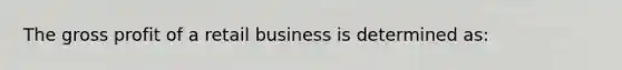 The gross profit of a retail business is determined as: