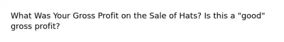 What Was Your Gross Profit on the Sale of Hats? Is this a "good" gross profit?