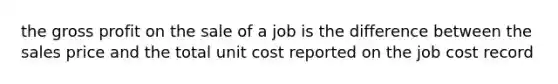 the gross profit on the sale of a job is the difference between the sales price and the total unit cost reported on the job cost record