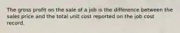 The gross profit on the sale of a job is the difference between the sales price and the total unit cost reported on the job cost record.