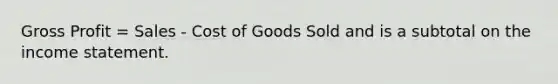 Gross Profit = Sales - Cost of Goods Sold and is a subtotal on the income statement.