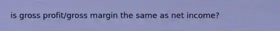 is gross profit/gross margin the same as net income?