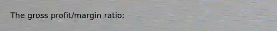 The <a href='https://www.questionai.com/knowledge/klIB6Lsdwh-gross-profit' class='anchor-knowledge'>gross profit</a>/margin ratio: