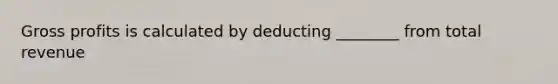 Gross profits is calculated by deducting ________ from total revenue