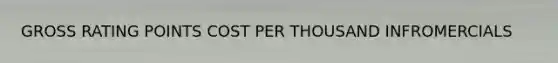 GROSS RATING POINTS COST PER THOUSAND INFROMERCIALS