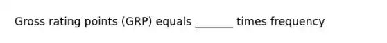 Gross rating points (GRP) equals _______ times frequency