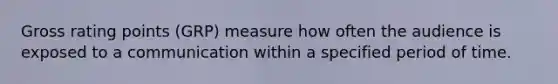 Gross rating points (GRP) measure how often the audience is exposed to a communication within a specified period of time.