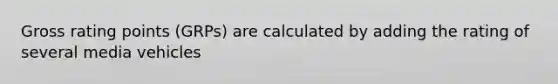 Gross rating points (GRPs) are calculated by adding the rating of several media vehicles