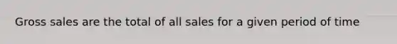 Gross sales are the total of all sales for a given period of time