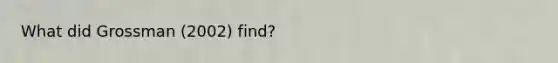 What did Grossman (2002) find?