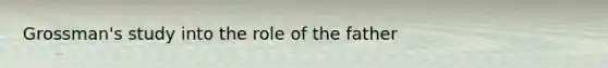 Grossman's study into the role of the father