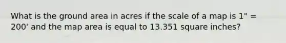 What is the ground area in acres if the scale of a map is 1" = 200' and the map area is equal to 13.351 square inches?