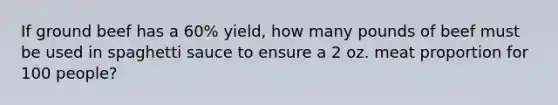 If ground beef has a 60% yield, how many pounds of beef must be used in spaghetti sauce to ensure a 2 oz. meat proportion for 100 people?