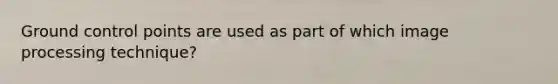 Ground control points are used as part of which image processing technique?