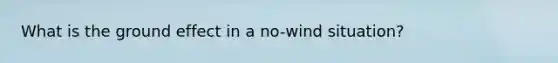 What is the ground effect in a no-wind situation?