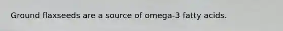 Ground flaxseeds are a source of omega-3 fatty acids.