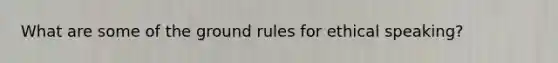 What are some of the ground rules for ethical speaking?