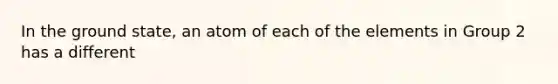 In the ground state, an atom of each of the elements in Group 2 has a different