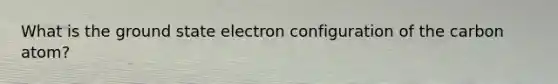 What is the ground state electron configuration of the carbon atom?