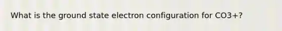 What is the ground state electron configuration for CO3+?