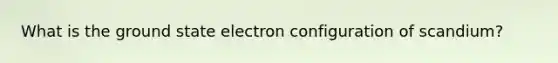 What is the ground state electron configuration of scandium?