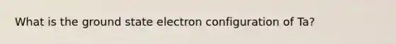 What is the ground state electron configuration of Ta?