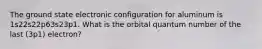 The ground state electronic configuration for aluminum is 1s22s22p63s23p1. What is the orbital quantum number of the last (3p1) electron?