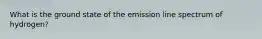 What is the ground state of the emission line spectrum of hydrogen?