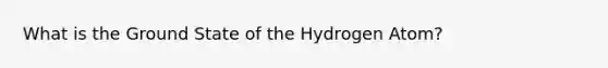 What is the Ground State of the Hydrogen Atom?