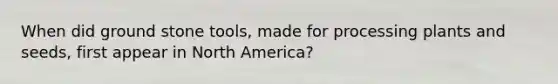 When did ground stone tools, made for processing plants and seeds, first appear in North America?