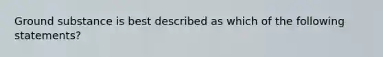 Ground substance is best described as which of the following statements?