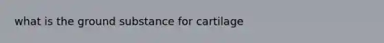 what is the ground substance for cartilage