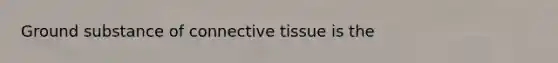 Ground substance of connective tissue is the