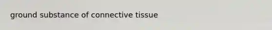 ground substance of <a href='https://www.questionai.com/knowledge/kYDr0DHyc8-connective-tissue' class='anchor-knowledge'>connective tissue</a>