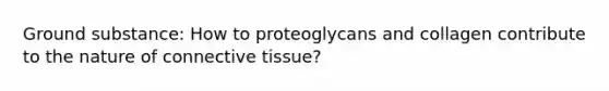 Ground substance: How to proteoglycans and collagen contribute to the nature of connective tissue?