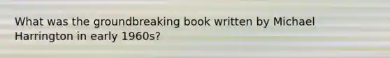 What was the groundbreaking book written by Michael Harrington in early 1960s?