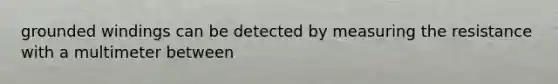 grounded windings can be detected by measuring the resistance with a multimeter between