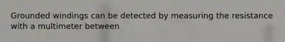 Grounded windings can be detected by measuring the resistance with a multimeter between