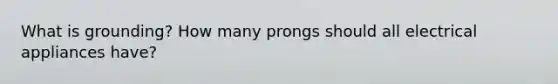 What is grounding? How many prongs should all electrical appliances have?