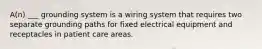 A(n) ___ grounding system is a wiring system that requires two separate grounding paths for fixed electrical equipment and receptacles in patient care areas.