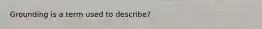 Grounding is a term used to describe?