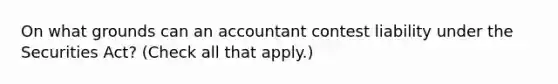 On what grounds can an accountant contest liability under the Securities Act? (Check all that apply.)