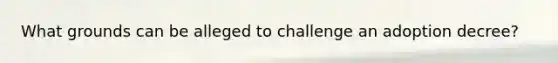 What grounds can be alleged to challenge an adoption decree?