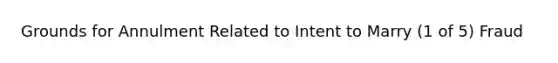 Grounds for Annulment Related to Intent to Marry (1 of 5) Fraud