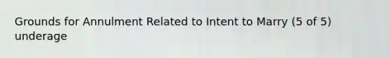 Grounds for Annulment Related to Intent to Marry (5 of 5) underage