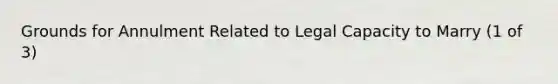 Grounds for Annulment Related to Legal Capacity to Marry (1 of 3)